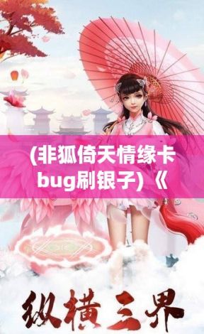 (非狐倚天情缘卡bug刷银子) 《菲狐倚天情缘》揭秘：剑指问情，如何在江湖崛起与爱恨之间找到平衡？